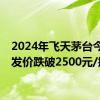 2024年飞天茅台今日批发价跌破2500元/瓶