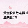 黄金股多数走弱 山东黄金跌超5%