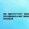 预告：国新办9月27日举行“推动高质量发展”系列主题新闻发布会 国家广播电视总局副局长朱咏雷等出席