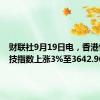 财联社9月19日电，香港恒生科技指数上涨3%至3642.96点。