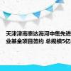 天津津南泰达海河中集先进制造产业基金项目签约 总规模5亿元