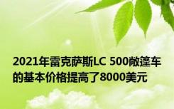 2021年雷克萨斯LC 500敞篷车的基本价格提高了8000美元