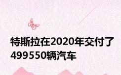 特斯拉在2020年交付了499550辆汽车