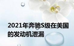 2021年奔驰S级在美国的发动机泄漏