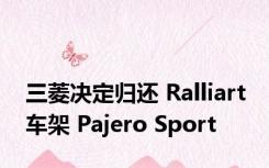 三菱决定归还 Ralliart 车架 Pajero Sport