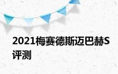 2021梅赛德斯迈巴赫S评测