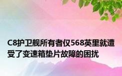 C8护卫舰所有者仅568英里就遭受了变速箱垫片故障的困扰