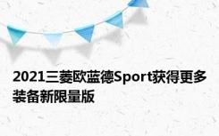 2021三菱欧蓝德Sport获得更多装备新限量版