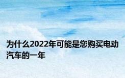 为什么2022年可能是您购买电动汽车的一年