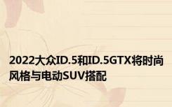 2022大众ID.5和ID.5GTX将时尚风格与电动SUV搭配