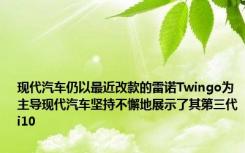 现代汽车仍以最近改款的雷诺Twingo为主导现代汽车坚持不懈地展示了其第三代i10