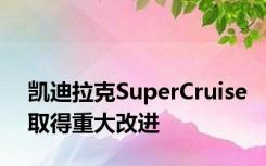 凯迪拉克SuperCruise取得重大改进