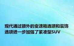 现代通过额外的变速箱选项和装饰选项进一步加强了紧凑型SUV