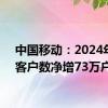 中国移动：2024年8月客户数净增73万户