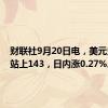 财联社9月20日电，美元兑日元站上143，日内涨0.27%。