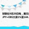 财联社9月20日电，美元兑日圆 JPY=EBS大涨1%至144.10。