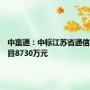 中富通：中标江苏省通信工程项目8730万元