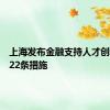 上海发布金融支持人才创新创业22条措施