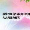 中央气象台9月20日06时继续发布大风蓝色预警