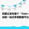 阿里云发布首个“Data+AI”驱动的一站式多模数据平台