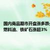 国内商品期市开盘涨多跌少 低硫燃料油、铁矿石涨超3%