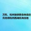 万科、杭州地铁联合体底价14.5亿元竞得杭州西湖区商住地