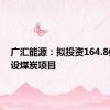 广汇能源：拟投资164.8亿元建设煤炭项目