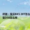 评测：宝沃BX5 20T怎么样及坤宝D50怎么样