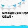 2020驱魔师玩力驱还是法驱（驱动魔法师）