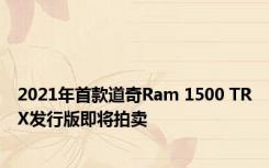 2021年首款道奇Ram 1500 TRX发行版即将拍卖