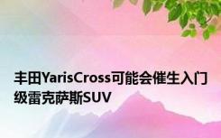 丰田YarisCross可能会催生入门级雷克萨斯SUV