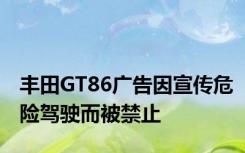 丰田GT86广告因宣传危险驾驶而被禁止