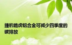 捷豹路虎铝合金可减少四季度的碳排放