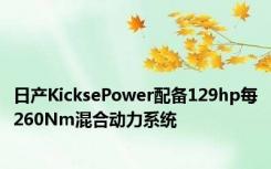 日产KicksePower配备129hp每260Nm混合动力系统