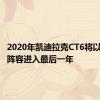 2020年凯迪拉克CT6将以简化的阵容进入最后一年