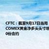 CFTC：截至9月17日当周 投机者将COMEX黄金净多头头寸增加25920份合约