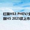 红旗HS3 PHEV/全新红旗H5 2025款上市