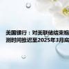 美国银行：对美联储结束缩表的预测时间推迟至2025年3月底