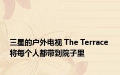 三星的户外电视 The Terrace 将每个人都带到院子里