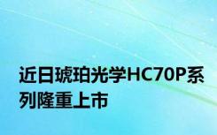 近日琥珀光学HC70P系列隆重上市