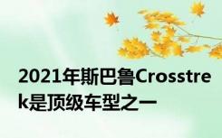 2021年斯巴鲁Crosstrek是顶级车型之一