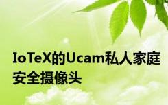 IoTeX的Ucam私人家庭安全摄像头