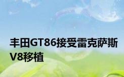 丰田GT86接受雷克萨斯V8移植