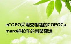 eCOPO采用交钥匙的COPOCamaro拖拉车的骨架建造