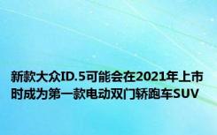 新款大众ID.5可能会在2021年上市时成为第一款电动双门轿跑车SUV