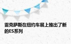 雷克萨斯在纽约车展上推出了新的ES系列