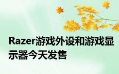 Razer游戏外设和游戏显示器今天发售