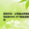 百利天恒：公司自主研发的多特异性抗体GNC-077临床试验申请获批准