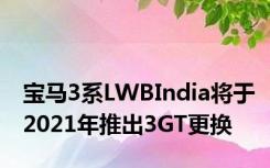 宝马3系LWBIndia将于2021年推出3GT更换