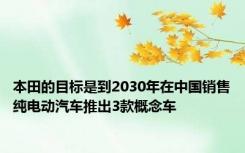 本田的目标是到2030年在中国销售纯电动汽车推出3款概念车